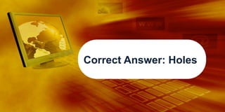 Correct Answer: Holes

 