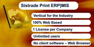 Sistrade Print ERP|MIS
Vertical for the Industry
100% Web Based
1 License per Company
Unlimited users
No client software – Web Browser

 