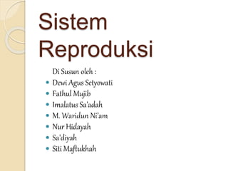 Sistem
Reproduksi
Di Susun oleh :
 Dewi Agus Setyowati
 Fathul Mujib
 Imalatus Sa’adah
 M. Waridun Ni’am
 Nur Hidayah
 Sa’diyah
 Siti Maftukhah
 