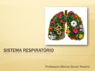 SISTEMA RESPIRATÓRIO


                Professora Marina Souza Teixeira
 