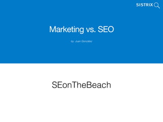 Marketing vs. SEO
by Juan González
SEonTheBeach
 