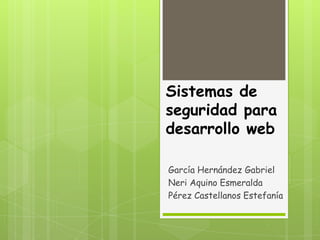 Sistemas de
seguridad para
desarrollo web

García Hernández Gabriel
Neri Aquino Esmeralda
Pérez Castellanos Estefanía
 