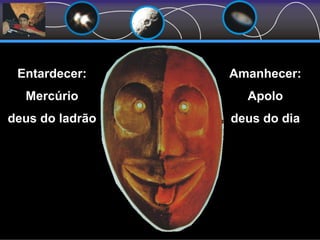 Amanhecer:
Apolo
deus do dia
Entardecer:
Mercúrio
deus do ladrão
 