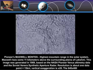 Pioneer's MAXWELL MONTES:. Highest mountain range in the solar system,
Maxwell rises some 11 kilometers above the surrounding plains of Lakshmi. This
image was generated in 1989, based on the NASA Pioneer Venus altimetry data
and the Soviet Venera Synthetic Aperture Radar. Resolution is about one data
point = 15km, vertical exaggeration is x20. The 640x480
 