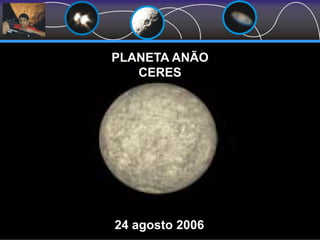 PLANETA ANÃO
CERES
24 agosto 2006
 