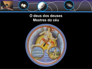 O deus dos deuses
Mestres do céu
 
