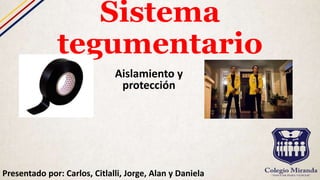 Sistema
tegumentario
Aislamiento y
protección
Presentado por: Carlos, Citlalli, Jorge, Alan y Daniela
 