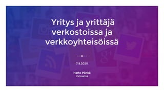 Yritys ja yrittäjä
verkostoissa ja
verkkoyhteisöissä
7.9.2020
Harto Pönkä
Innowise
 