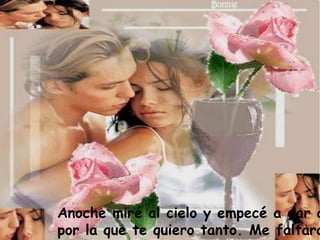 Anoche miré al cielo y empecé a dar a
por la que te quiero tanto. Me faltaro
 