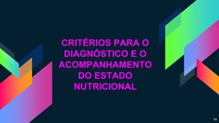 CRITÉRIOS PARA O
DIAGNÓSTICO E O
ACOMPANHAMENTO
DO ESTADO
NUTRICIONAL
14
 