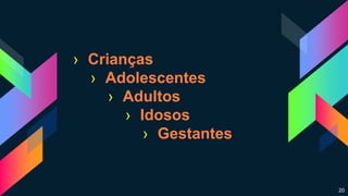› Crianças
› Adolescentes
› Adultos
› Idosos
› Gestantes
20
 