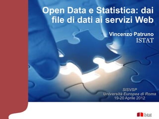 Open Data e Statistica: dai
 file di dati ai servizi Web
                 Vincenzo Patruno
                               ISTAT




                         SISVSP
               Università Europea di Roma
                    19-20 Aprile 2012
 