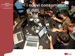 SISVSP
Università europea di
       Roma                 i nuovi consumatori
  19-20 Aprile 2012

                            di dati



                        L
 