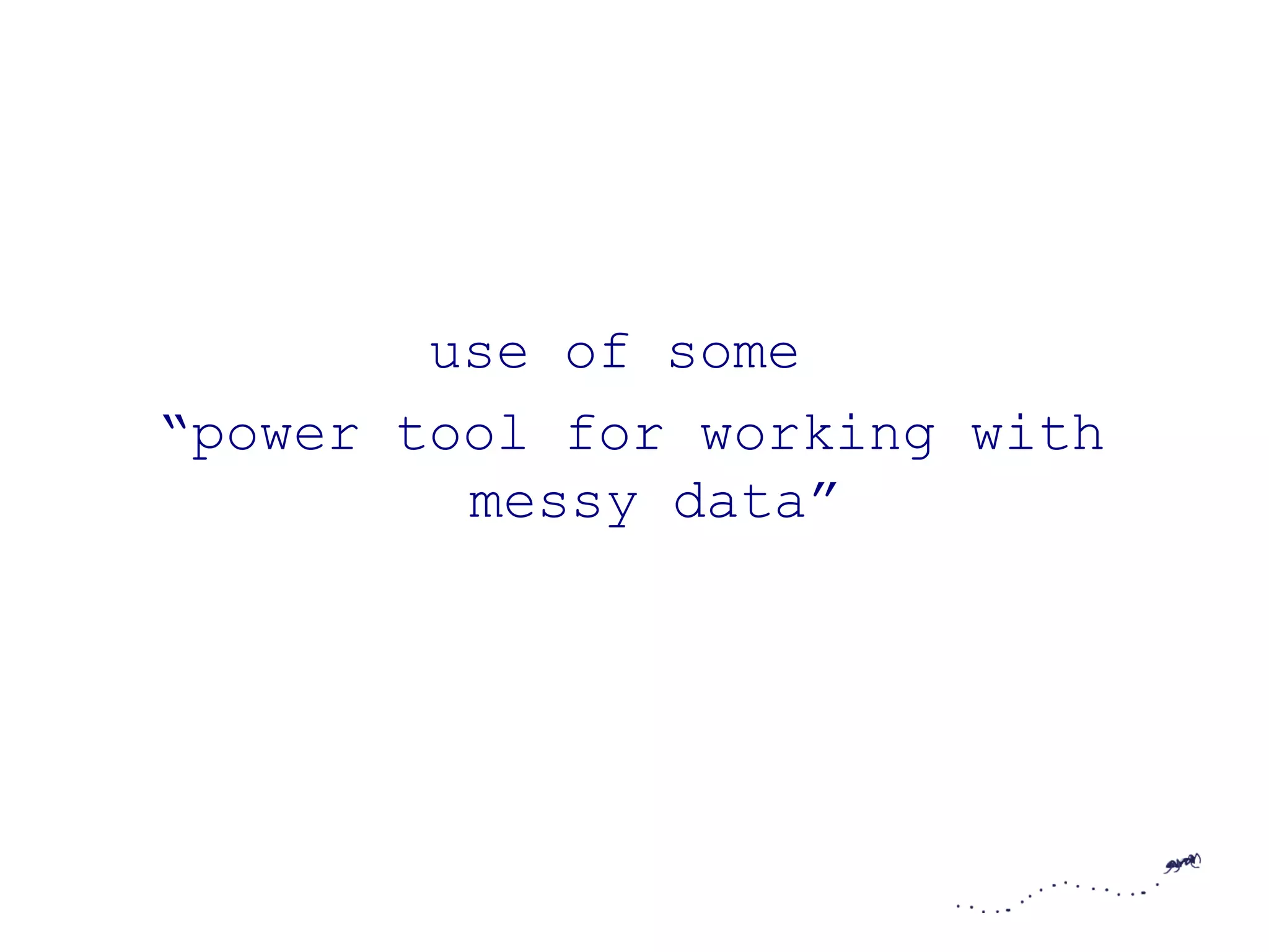 use of some
“power tool for working with
         messy data”
 