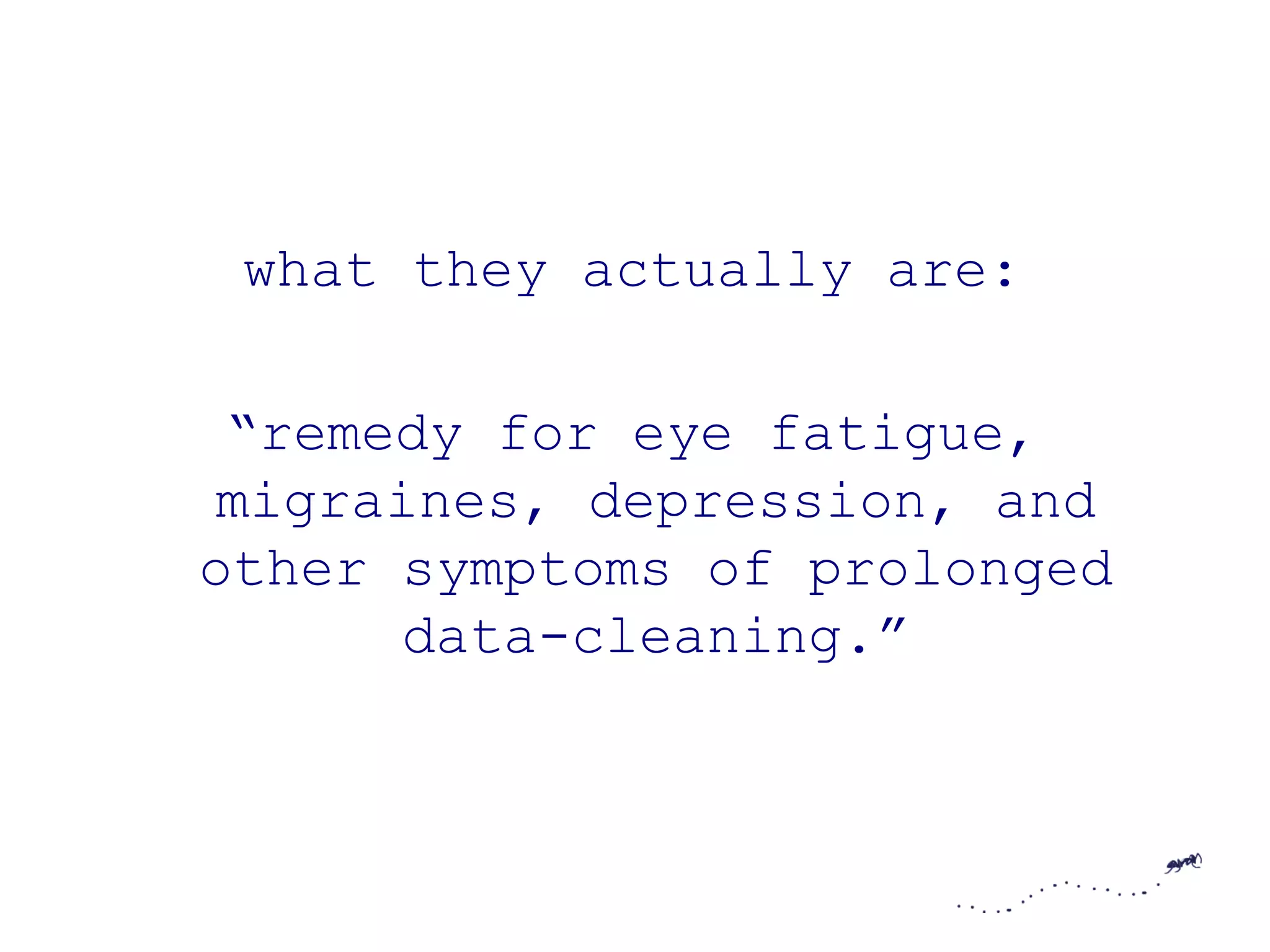 what they actually are:

 “remedy for eye fatigue,
 migraines, depression, and
other symptoms of prolonged
       data-cleaning.”
 