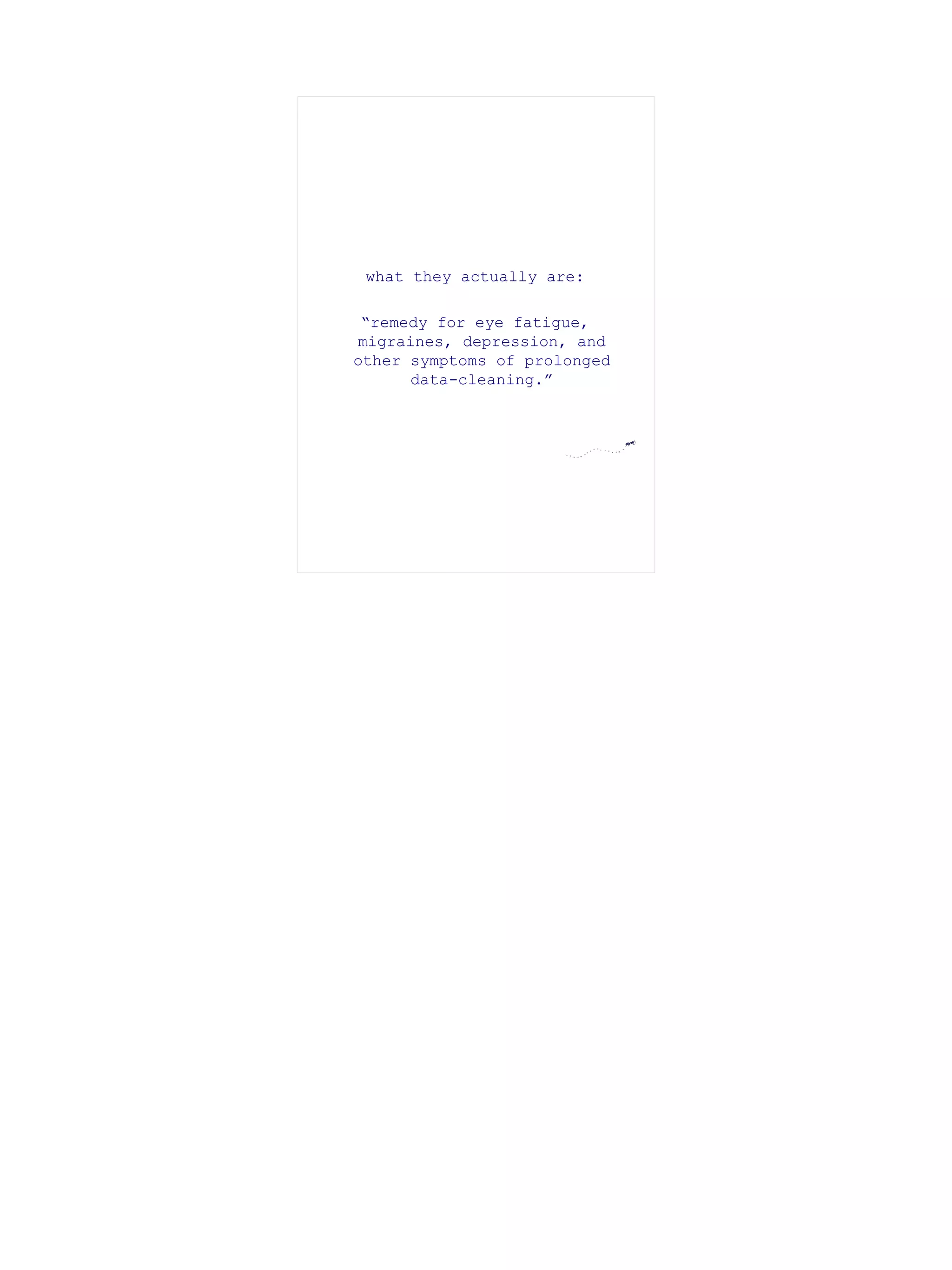 what they actually are:

 “remedy for eye fatigue,
migraines, depression, and
other symptoms of prolonged
      data-cleaning.”
 