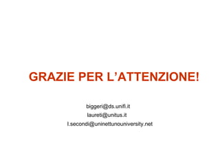 GRAZIE PER L’ATTENZIONE!

            biggeri@ds.unifi.it
            laureti@unitus.it
     l.secondi@uninettunouniversity.net
 
