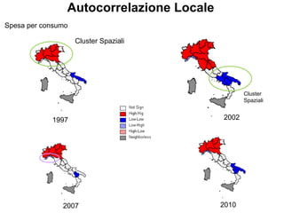 Autocorrelazione Locale
Spesa per consumo

                    Cluster Spaziali




                                                 Cluster
                                                 Spaziali


            1997                          2002




               2007                       2010
 