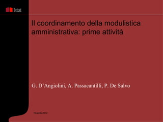 Il coordinamento della modulistica
amministrativa: prime attività




G. D’Angiolini, A. Passacantilli, P. De Salvo



19 aprile 2012
 