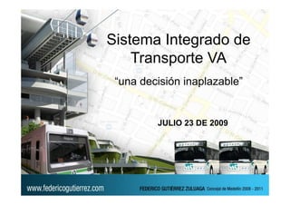 Sistema Integrado de
    Transporte VA
 “una decisión inaplazable”


         JULIO 23 DE 2009
 