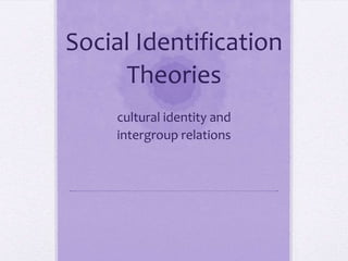 Social Identification
  Theories (SIT)
    Cultural identity and
    intergroup relations
 