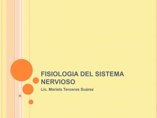 FISIOLOGIA DEL SISTEMA
NERVIOSO
Lic. Mariela Terceros Suárez
 