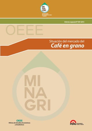 OEEE

Informe especial N0 001-2013

Situación del mercado del

Café en grano

OEEE

Oficina de Estudios Económicos
y Estadísticos

 