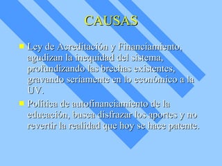 CAUSAS Ley de Acreditación y Financiamiento, agudizan la inequidad del sistema, profundizando las brechas existentes, gravando seriamente en lo económico a la UV. Política de autofinanciamiento de la educación, busca disfrazar los aportes y no revertir la realidad que hoy se hace patente. 