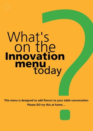What's
       on the
Innovation
  menu
     today

This menu is designed to add flavors to your table conversation
                 Please DO try this at home…
 