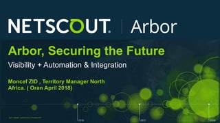 ©2017 ARBOR® CONFIDENTIAL & PROPRIETARY
Arbor, Securing the Future
Visibility + Automation & Integration
Moncef ZID , Territory Manager North
Africa. ( Oran April 2018)
 