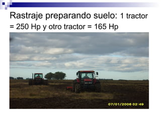 Rastraje preparando suelo: 1 tractor
= 250 Hp y otro tractor = 165 Hp
 