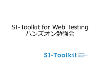 SI-Toolkit for Web Testing
ハンズオン勉強会
 