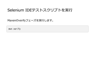 Selenium IDEテストスクリプトを実行
Mavenのverifyフェーズを実行します。
mvn verify
 