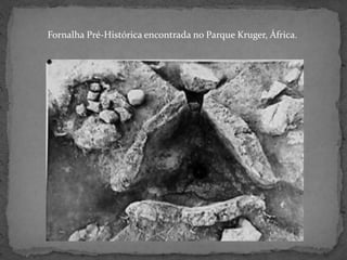 Fornalha Pré-Histórica encontrada no Parque Kruger, África.
 
