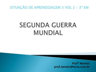 SITUAÇÃO DE APRENDIZAGEM 3 VOL 2 – 3º EM
Profº Nemeis
prof.nemeis@terra.com.br
 