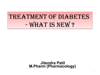 TREATMENT OF DIABETES
    - WHAT IS NEW ?




          Jitendra Patil
     M.Pharm (Pharmacology)
                              1
 