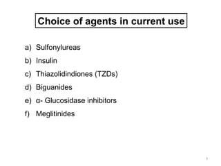 Choice of agents in current use

a) Sulfonylureas
b) Insulin
c) Thiazolidindiones (TZDs)
d) Biguanides
e) α- Glucosidase inhibitors
f) Meglitinides




                                     3
 