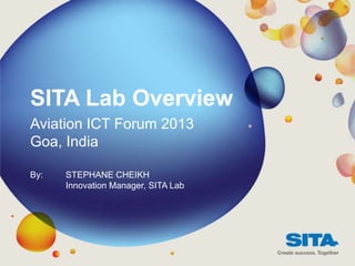 SITA Lab Overview
Aviation ICT Forum 2013
Goa, India
By: STEPHANE CHEIKH
Innovation Manager, SITA Lab
 