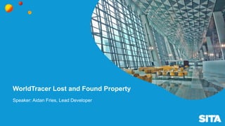 WorldTracer Lost and Found Property
Speaker: Aidan Fries, Lead Developer
 