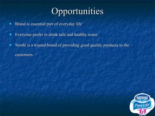 Opportunities Brand is essential part of everyday life Everyone prefer to drink safe and healthy water Nestlé is a trusted brand of providing good quality products to the customers 