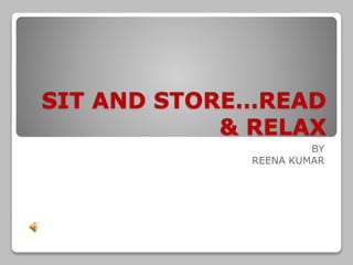 SIT AND STORE…READ
& RELAX
BY
REENA KUMAR
 