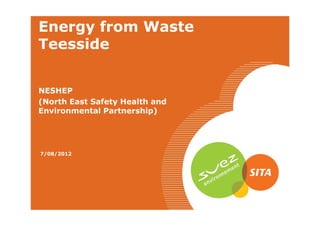 Energy from Waste
Teesside


NESHEP
(North East Safety Health and
Environmental Partnership)
08/08/2012




7/08/2012
 