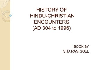 HISTORY OF
HINDU-CHRISTIAN
  ENCOUNTERS
 (AD 304 to 1996)


                  BOOK BY
            SITA RAM GOEL
 