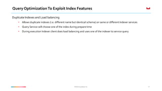 ©2016 Couchbase Inc.©2016 Couchbase Inc.
Query OptimizationTo Exploit Index Features
Duplicate Indexes and Load balancing
• Allows duplicate indexes (i.e. different name but identical schema) on same or different Indexer services
• Query Service will choose one of the index during prepare time
• During execution Indexer client does load balancing and uses one of the indexer to service query
47
 