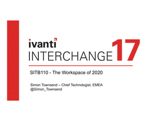 SITB110 - The Workspace of 2020
Simon Townsend – Chief Technologist, EMEA
@Simon_Townsend
 