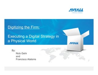 By:
Nick Gehr
and
Francisco Alatorre
Digitizing the Firm:
Executing a Digital Strategy in
a Physical World
 