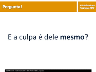 E a culpa é dele mesmo?


© SAP Inside Track Brazil 2011 – São Paulo e São Leopoldo
 