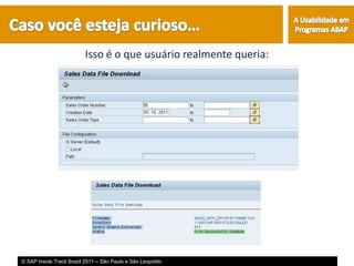Isso é o que usuário realmente queria:




© SAP Inside Track Brazil 2011 – São Paulo e São Leopoldo
 