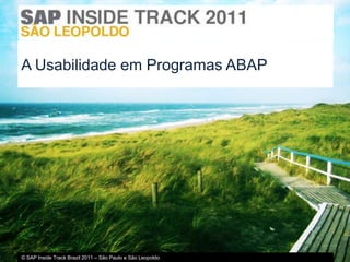 A Usabilidade em Programas ABAP




© SAP Inside Track Brazil 2011 – São Paulo e São Leopoldo
 