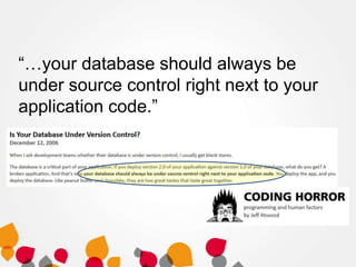 “…your database should always be
under source control right next to your
application code.”

 